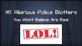 35 Hilarious Police Blotters
You Won’t Believe Are Real
 