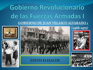 GOBIERNO DE JUAN VELASCO ALVARADO 1
(1968-1975)
EDITH ELEJALDE
 