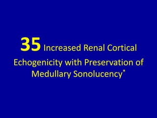 35Increased Renal Cortical
Echogenicity with Preservation of
Medullary Sonolucency*
 