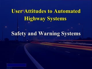User Attitudes to Automated
                 Highway Systems

            Safety and Warning Systems




Picture 4
 