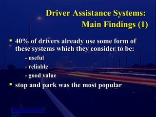 Driver Assistance Systems:
                                   Main Findings (1)
               40% of drivers already use some form of
                these systems which they consider to be:
                   - useful
                   - reliable
                   - good value
               stop and park was the most popular


    Picture 4
 