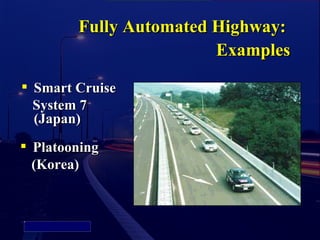 Fully Automated Highway:
                                  Examples
           Smart Cruise
            System 7
            (Japan)
           Platooning
            (Korea)


Picture 4
 
