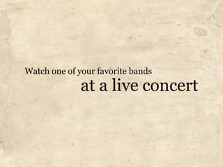 Watch one of your favorite bands
              at a live concert
 