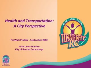 Health and Transportation: 
    A City Perspective 


   ProWalk ProBike ‐ September 2012 

          Erika Lewis‐Huntley 
      City of Rancho Cucamonga
 