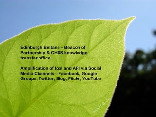 Edinburgh Beltane – Beacon of Partnership & CHSS knowledge transfer office Amplification of tool and API via Social Media Channels – Facebook, Google Groups, Twitter, Blog, Flickr, YouTube 