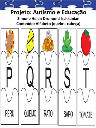 Projeto: Autismo e Educação
Simone Helen Drumond Ischkanian
Conteúdo: Alfabeto (quebra-cabeça)
 