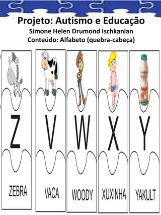 Projeto: Autismo e Educação
Simone Helen Drumond Ischkanian
Conteúdo: Alfabeto (quebra-cabeça)
 