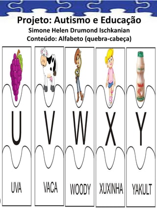 Projeto: Autismo e Educação
Simone Helen Drumond Ischkanian
Conteúdo: Alfabeto (quebra-cabeça)
 