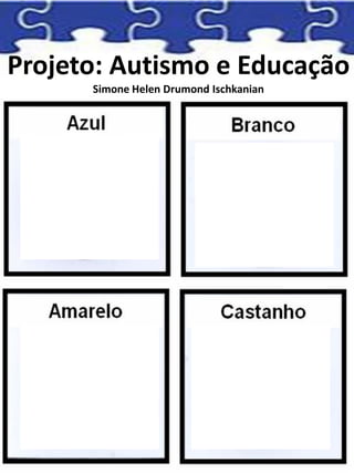 Projeto: Autismo e Educação
Simone Helen Drumond Ischkanian
 