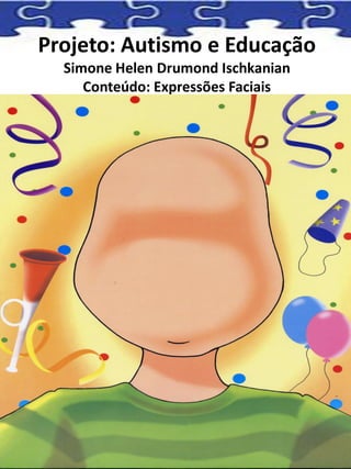 Projeto: Autismo e Educação
Simone Helen Drumond Ischkanian
Conteúdo: Expressões Faciais
 