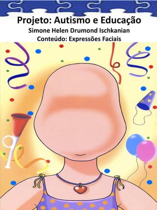 Projeto: Autismo e Educação
Simone Helen Drumond Ischkanian
Conteúdo: Expressões Faciais
 