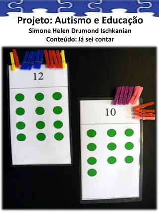 Projeto: Autismo e Educação
Simone Helen Drumond Ischkanian
Conteúdo: Já sei contar
 