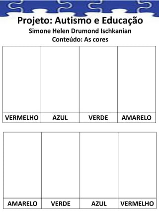 Projeto: Autismo e Educação
Simone Helen Drumond Ischkanian
Conteúdo: As cores
VERMELHO AZUL VERDE AMARELO
AMARELO VERDE AZUL VERMELHO
 