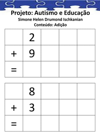 Projeto: Autismo e Educação
Simone Helen Drumond Ischkanian
Conteúdo: Adição
2
+ 9
=
8
+ 3
=
 