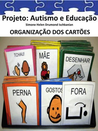 Projeto: Autismo e Educação
Simone Helen Drumond Ischkanian
ORGANIZAÇÃO DOS CARTÕES
 