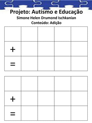 Projeto: Autismo e Educação
Simone Helen Drumond Ischkanian
Conteúdo: Adição
+
=
+
=
 