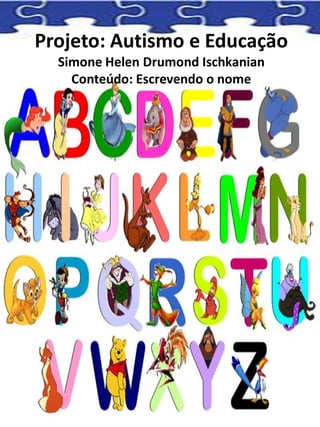 Projeto: Autismo e Educação
Simone Helen Drumond Ischkanian
Conteúdo: Escrevendo o nome
 