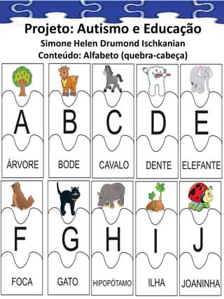 Projeto: Autismo e Educação
Simone Helen Drumond Ischkanian
Conteúdo: Alfabeto (quebra-cabeça)
 