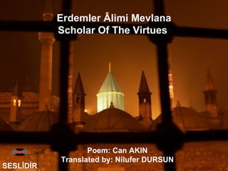Erdemler Âlimi Mevlana Scholar Of The Virtues  SESLİDİR Poem: Can AKIN  Translated by: Nilufer DURSUN  