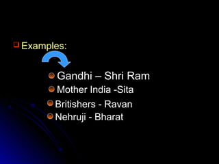 Examples:

Gandhi – Shri Ram
Mother India -Sita
Britishers - Ravan
Nehruji - Bharat

 