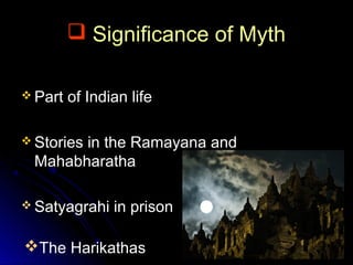  Significance of Myth
 Part

of Indian life

 Stories

in the Ramayana and
Mahabharatha

 Satyagrahi

in prison

The Harikathas

 
