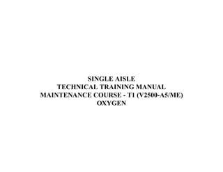  SINGLE AISLE 
 TECHNICAL TRAINING MANUAL 
 MAINTENANCE COURSE - T1 (V2500-A5/ME) 
 OXYGEN 
 