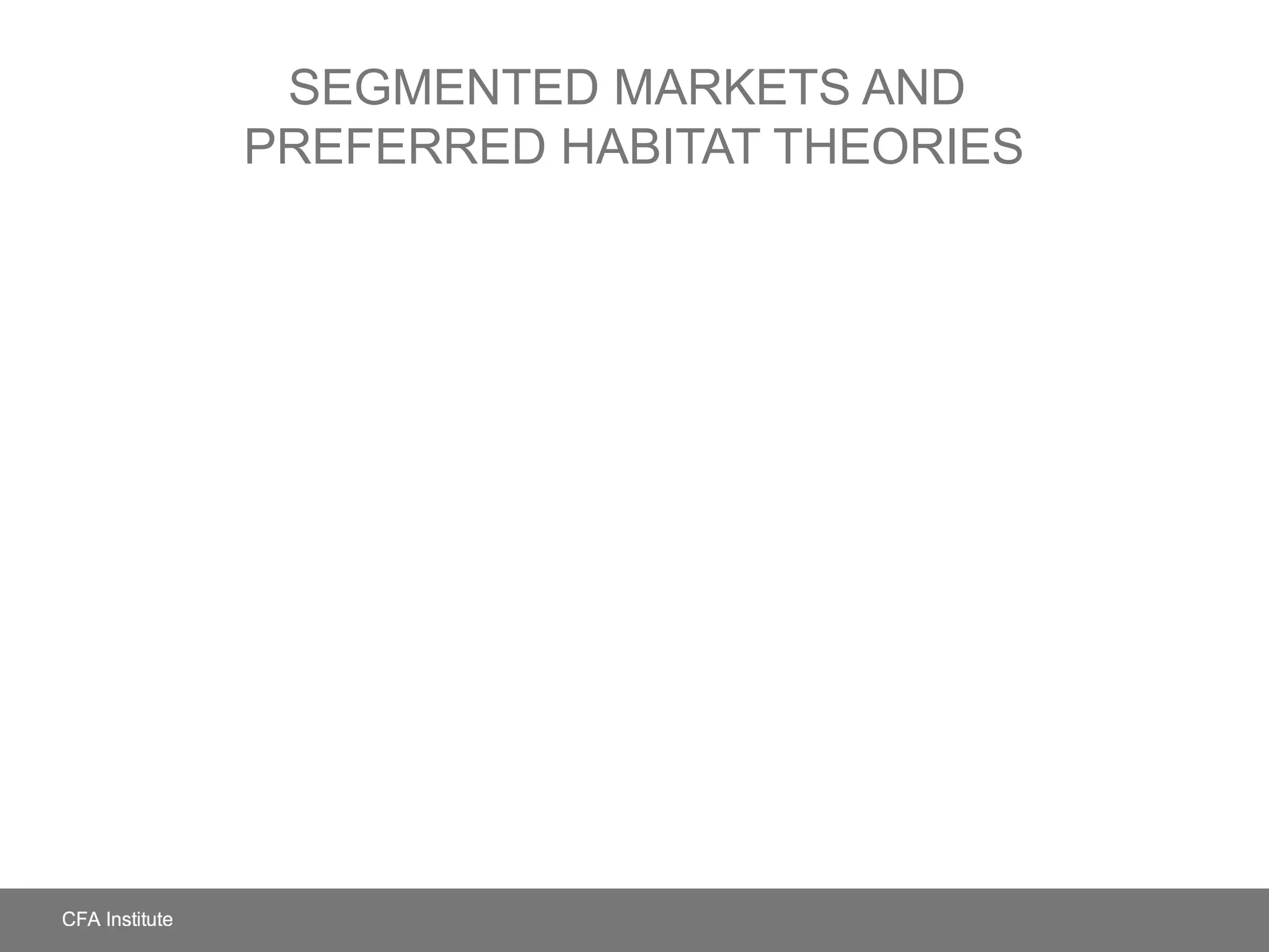 SEGMENTED MARKETS AND
PREFERRED HABITAT THEORIES
 