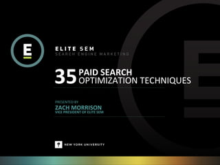 35                PAID	
  SEARCH
                  OPTIMIZATION	
  TECHNIQUES

PRESENTED	
  BY	
  
ZACH	
  MORRISON
VICE	
  PRESIDENT	
  OF	
  ELITE	
  SEM
 
