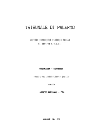 TRIBUNALE DI PALERMO
UFFICIO ISTRUZIONE PROCESSI PENALI
N. 2289/82 R.G.U.I.
ORDINANZA - SENTENZA
emessa nel p~ocedimento penale
CONTRO
ABBATE GIOVANNI + 706
VOLUME N. 35
 