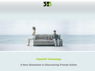 35point5 Technology
A New Dimension in Discovering Friends Online
 