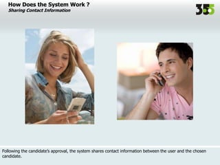 How Does the System Work ?
Sharing Contact Information
Following the candidate’s approval, the system shares contact information between the user and the chosen
candidate.
 