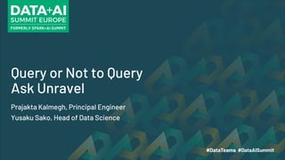Query or Not to Query
Ask Unravel
Prajakta Kalmegh, Principal Engineer
Yusaku Sako, Head of Data Science
 