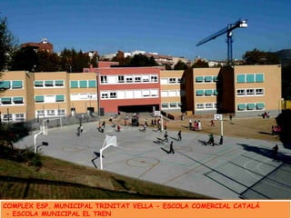 COMPLEX ESP. MUNICIPAL TRINITAT VELLA - ESCOLA COMERCIAL CATALÁ  - ESCOLA MUNICIPAL EL TREN