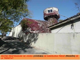 CENTRE PENITENCIARI DE JOVES (JOVENES) DE BARCELONA PRESÓ (PRISIÓN) DE LA TRINITAT