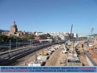 OBRAS PARA SOTERRAR LAS VIAS DE TREN Y ENCIMA URBANIZAR UN NUEVO PARQUE DE 3,5 KM. DE LONGITUD  Y LA CONSTRUCCIÓN DE VIALES, SERVICIOS Y VIVIENDAS