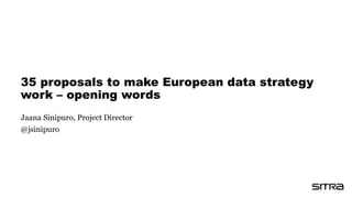 35 proposals to make European data strategy
work – opening words
Jaana Sinipuro, Project Director
@jsinipuro
 