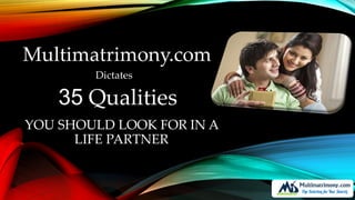 YOU SHOULD LOOK FOR IN A
LIFE PARTNER
35 Qualities
Multimatrimony.com
Dictates
 