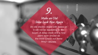 An old electric stove with stains on
it will not be appealing to the
buyer. A deep clean and a new
paint layer should do
the trick! Check out these
blog’s secrets.
9.
Make an Old
Stove Look New Again
 
