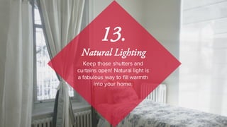 Keep those shutters and
curtains open! Natural light is
a fabulous way to fill warmth
into your home.
13.
Natural Lighting
 