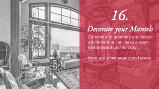 16.
Decorate your Mantels
Candles and greenery are classic
additionsthat can make a room
feel dressed up and cozy.
Here are some year round ideas.
 