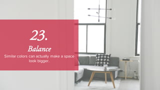 23.
Balance
Similar colors can actually make a space
look bigger.
 
