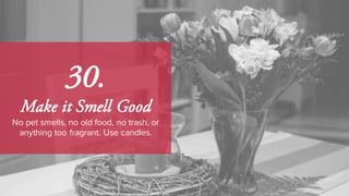 30.
Make it Smell Good
No pet smells, no old food, no trash, or
anything too fragrant. Use candles.
 