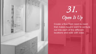 31.
Open It Up
Create a flow from room to room
that makes buyers want to venture
out into each of the different
locations and walk with ease.
 