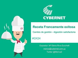 #GX24 
Receta Francamente exitosa 
Cambio de gestión - digestión satisfactoria 
Expositor: Mª Elena Riva-Zucchelli 
Twitter @MerivaZ 
meriva@cybernet.com.uy  