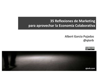 35 Reflexiones de Marketing
para aprovechar la Economía Colaborativa
Albert Garcia Pujadas
@qtorb

qtorb.com
qtorb.com

 