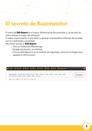3
El menú de Edit Report es el mayor diferencial de Buzzmonitor y, ¡el secreto de
cómo extraer lo mejor del software!
Si s...