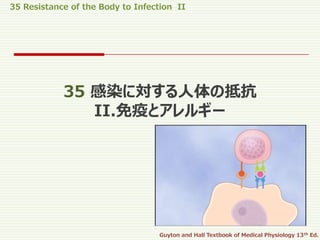 35 Resistance of the Body to Infection II
Guyton and Hall Textbook of Medical Physiology 13th Ed.
35 感染に対する人体の抵抗
II.免疫とアレルギー
 