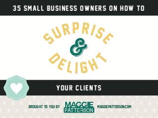 35 Small Business Owners on How to
Brought to you by
Your clients
Maggiepatterson.com
 