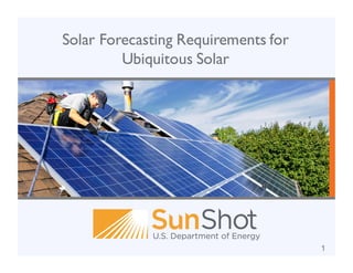 Solar Forecasting Requirements for
Ubiquitous Solar
1
 