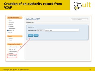 Copyright 2016 @CULT. All rights reserved
Creation of an authority record from
VIAF
33
 